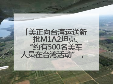 美正向台湾运送新一批M1A2坦克、“约有500名美军人员在台湾活动”，国防部回应