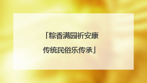 粽香满园祈安康 传统民俗乐传承