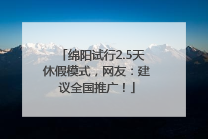 绵阳试行2.5天休假模式，网友：建议全国推广！