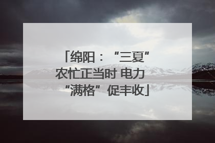 绵阳：“三夏”农忙正当时 电力“满格”促丰收