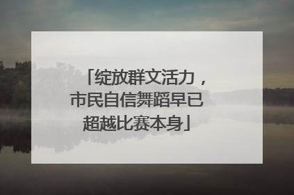 绽放群文活力，市民自信舞蹈早已超越比赛本身