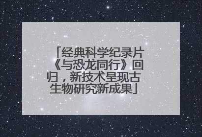 经典科学纪录片《与恐龙同行》回归，新技术呈现古生物研究新成果