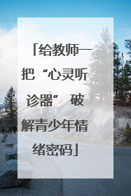 给教师一把“心灵听诊器” 破解青少年情绪密码