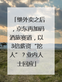 继外卖之后，京东再加码酒旅赛道，以3倍薪资“挖人”？业内人士回应
