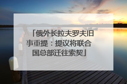 俄外长拉夫罗夫旧事重提：提议将联合国总部迁往索契