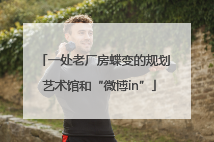 一处老厂房蝶变的规划艺术馆和“微博in”