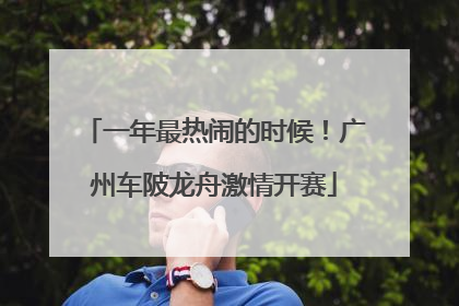 一年最热闹的时候！广州车陂龙舟激情开赛