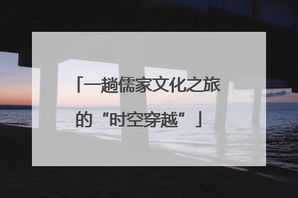 一趟儒家文化之旅的“时空穿越”