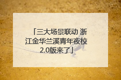 三大场景联动 浙江金华兰溪青年夜校2.0版来了