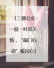三都公安：一枝一叶总关情，“敲门行动”暖民心