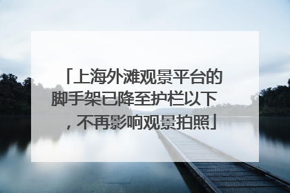 上海外滩观景平台的脚手架已降至护栏以下，不再影响观景拍照
