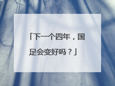 下一个四年，国足会变好吗？
