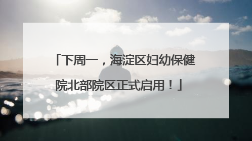 下周一，海淀区妇幼保健院北部院区正式启用！