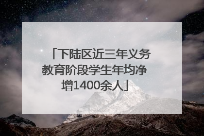 下陆区近三年义务教育阶段学生年均净增1400余人