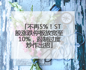 不再5%！ST股涨跌停板放宽至10%，遏制过度炒作出招
