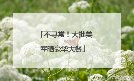 不寻常！大批美军晒豪华大餐