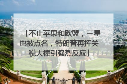 不止苹果和欧盟，三星也被点名，特朗普再挥关税大棒引强烈反应