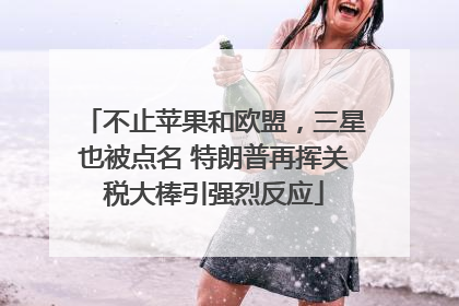 不止苹果和欧盟，三星也被点名 特朗普再挥关税大棒引强烈反应