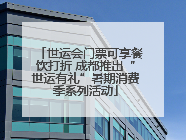 世运会门票可享餐饮打折 成都推出“世运有礼”暑期消费季系列活动
