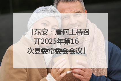东安：唐何主持召开2025年第16次县委常委会会议