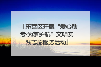 东营区开展“爱心助考·为梦护航”文明实践志愿服务活动