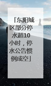 东阳城区部分停水超10小时，停水公告惯例成空