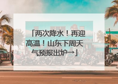 两次降水！再迎高温！山东下周天气预报出炉→
