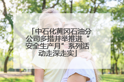 中石化黄冈石油分公司多措并举推进“安全生产月”系列活动走深走实