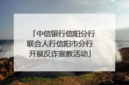 中信银行信阳分行联合人行信阳市分行开展反诈宣教活动