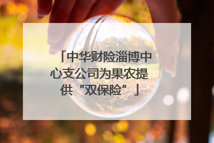 中华财险淄博中心支公司为果农提供“双保险”