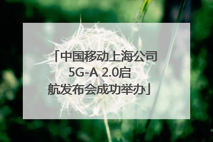 中国移动上海公司5G-A 2.0启航发布会成功举办