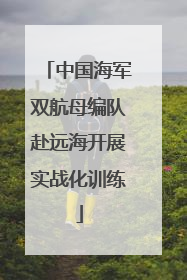 中国海军双航母编队赴远海开展实战化训练