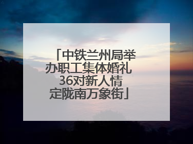 中铁兰州局举办职工集体婚礼 36对新人情定陇南万象街