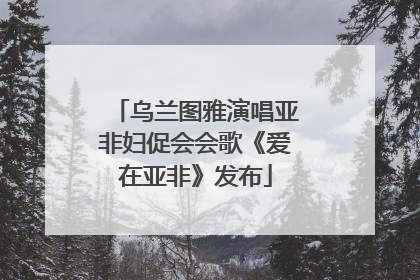 乌兰图雅演唱亚非妇促会会歌《爱在亚非》发布