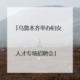 乌鲁木齐举办妇女人才专场招聘会