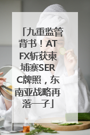 九重监管背书！ATFX斩获柬埔寨SERC牌照，东南亚战略再落一子