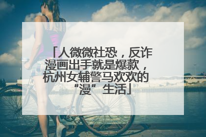 人微微社恐，反诈漫画出手就是爆款，杭州女辅警马欢欢的“漫”生活