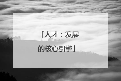 人才：发展的核心引擎