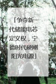 争夺新一代储能电芯定义权，宁德时代硬刚阳光电源