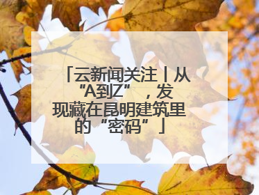 云新闻关注丨从 “A到Z”，发现藏在昆明建筑里的“密码”