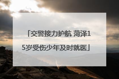 交警接力护航 菏泽15岁受伤少年及时就医