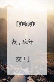 亦师亦友，忘年交！