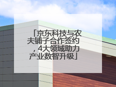 京东科技与农夫铺子合作签约，4大领域助力产业数智升级