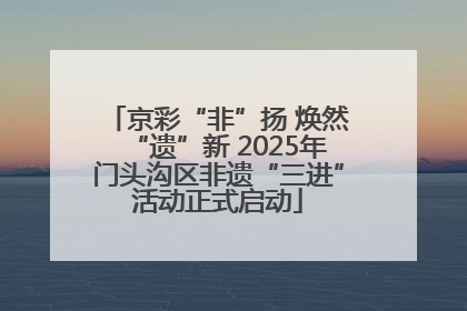 京彩“非”扬 焕然“遗”新 2025年门头沟区非遗“三进”活动正式启动