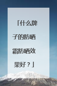什么牌子的防晒霜防晒效果好？