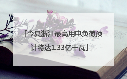 今夏浙江最高用电负荷预计将达1.33亿千瓦