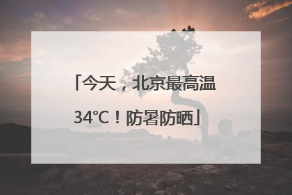 今天，北京最高温34℃！防暑防晒