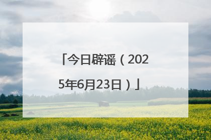 今日辟谣（2025年6月23日）