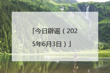 今日辟谣（2025年6月3日）