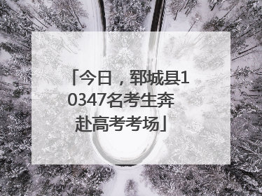今日，郓城县10347名考生奔赴高考考场
